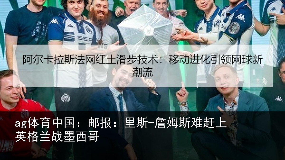 ag体育中国：邮报：里斯-詹姆斯难赶上英格兰战墨西哥