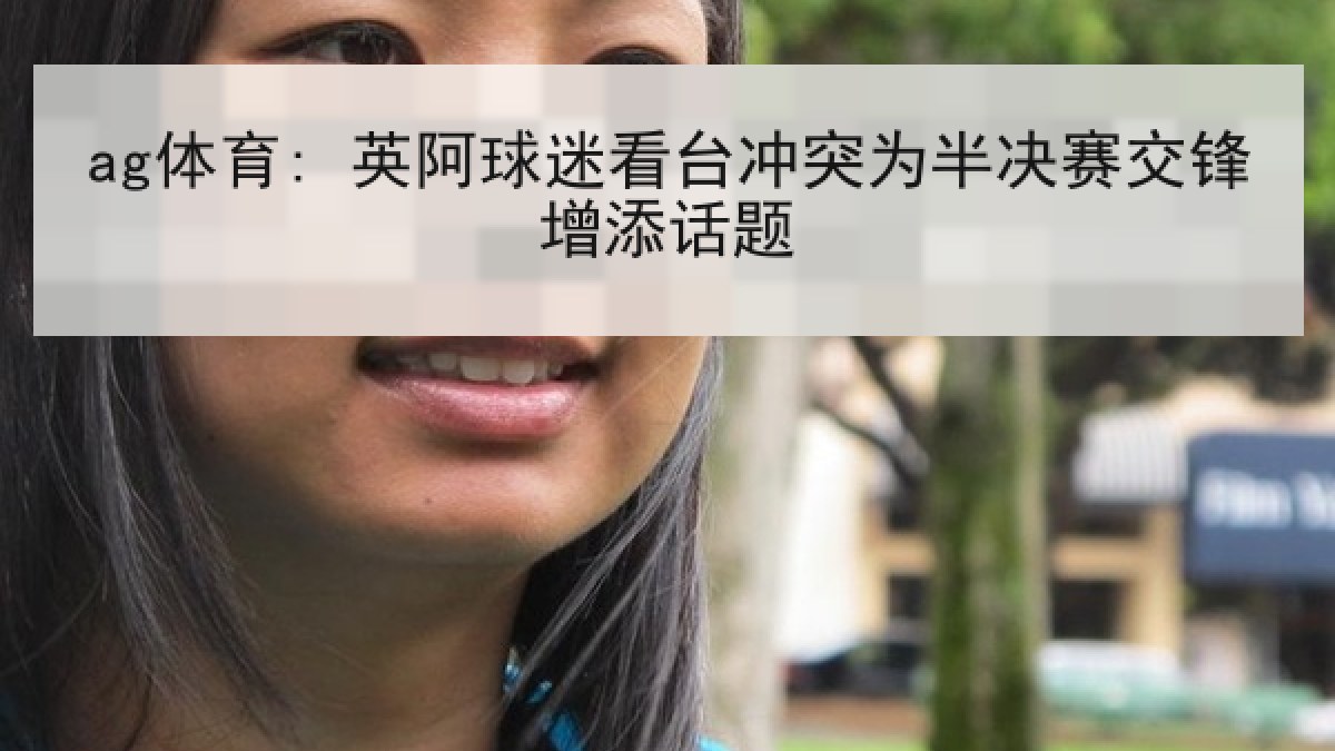 ag体育: 英阿球迷看台冲突为半决赛交锋增添话题