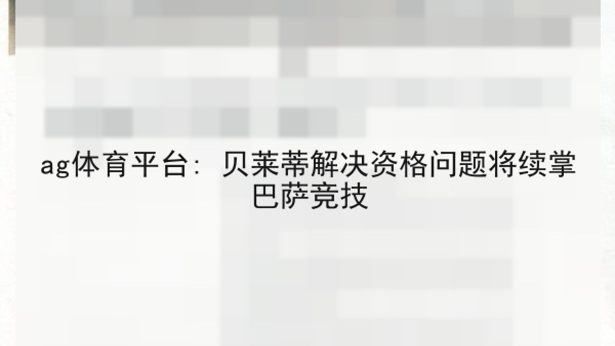 ag体育平台: 贝莱蒂解决资格问题将续掌巴萨竞技