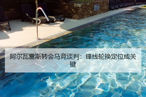 阿尔瓦雷斯转会马竞谈判：锋线轮换定位成关键