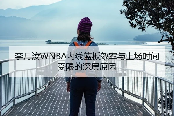 李月汝WNBA内线篮板效率与上场时间受限的深层原因