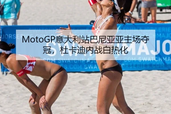 MotoGP意大利站巴尼亚亚主场夺冠，杜卡迪内战白热化