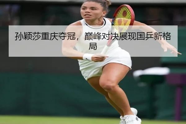 孙颖莎重庆夺冠，巅峰对决展现国乒新格局