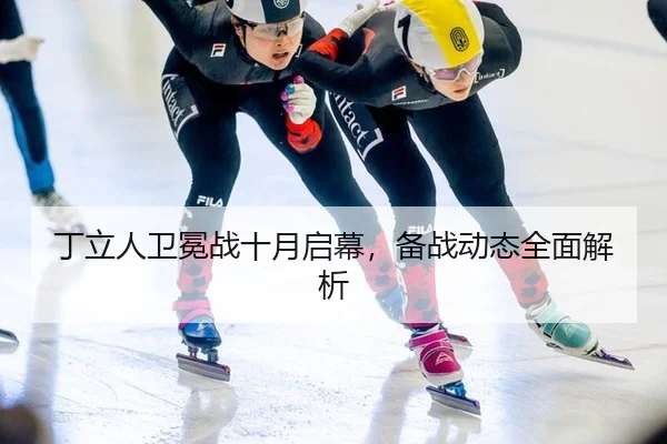 丁立人卫冕战十月启幕，备战动态全面解析
