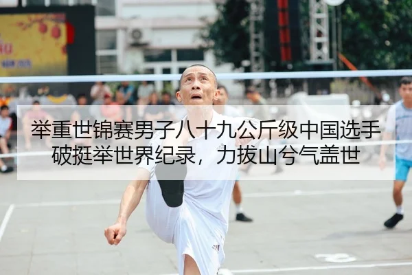 举重世锦赛男子八十九公斤级中国选手破挺举世界纪录，力拔山兮气盖世