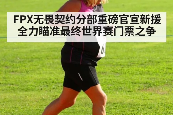 FPX无畏契约分部重磅官宣新援 全力瞄准最终世界赛门票之争