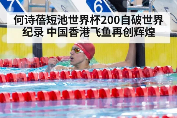 何诗蓓短池世界杯200自破世界纪录 中国香港飞鱼再创辉煌