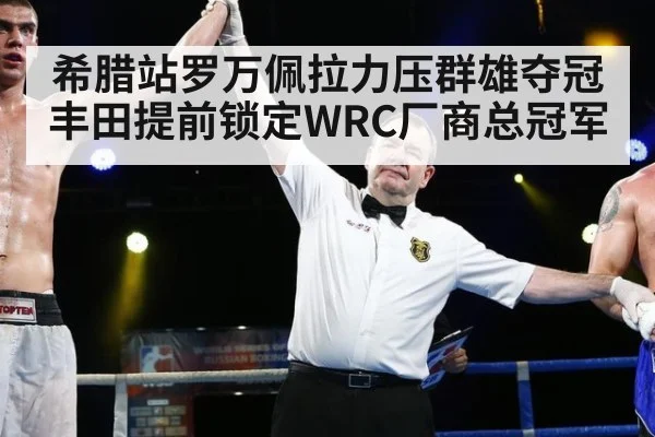 希腊站罗万佩拉力压群雄夺冠 丰田提前锁定WRC厂商总冠军