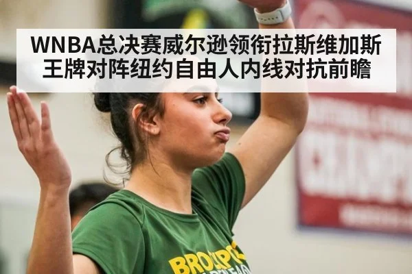 WNBA总决赛威尔逊领衔拉斯维加斯王牌对阵纽约自由人内线对抗前瞻