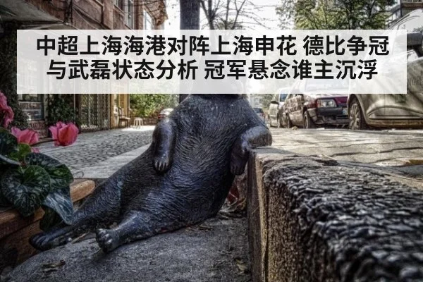 中超上海海港对阵上海申花 德比争冠与武磊状态分析 冠军悬念谁主沉浮